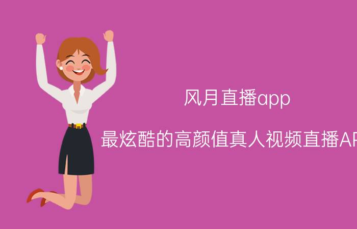 风月直播app 最炫酷的高颜值真人视频直播APP